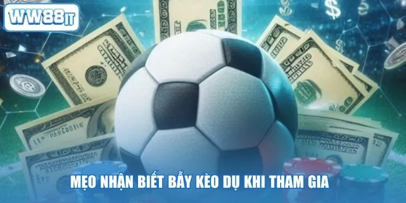 Mẹo nhận biết bẫy kèo dụ khi tham gia